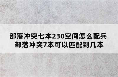 部落冲突七本230空间怎么配兵 部落冲突7本可以匹配到几本